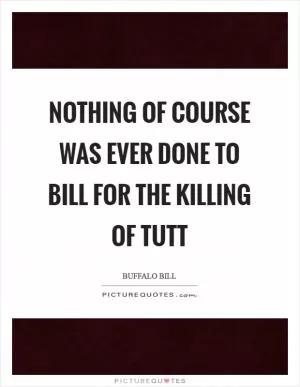 Nothing of course was ever done to Bill for the killing of Tutt Picture Quote #1
