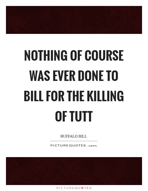 Nothing of course was ever done to Bill for the killing of Tutt Picture Quote #1