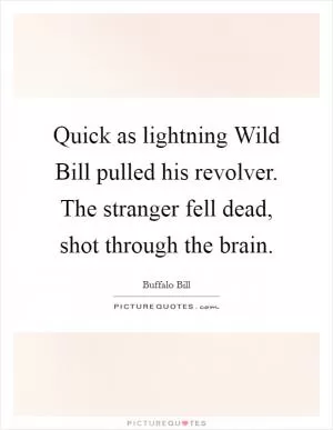 Quick as lightning Wild Bill pulled his revolver. The stranger fell dead, shot through the brain Picture Quote #1
