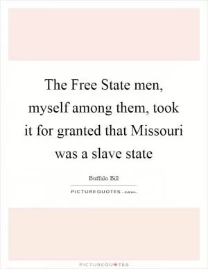 The Free State men, myself among them, took it for granted that Missouri was a slave state Picture Quote #1