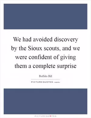 We had avoided discovery by the Sioux scouts, and we were confident of giving them a complete surprise Picture Quote #1