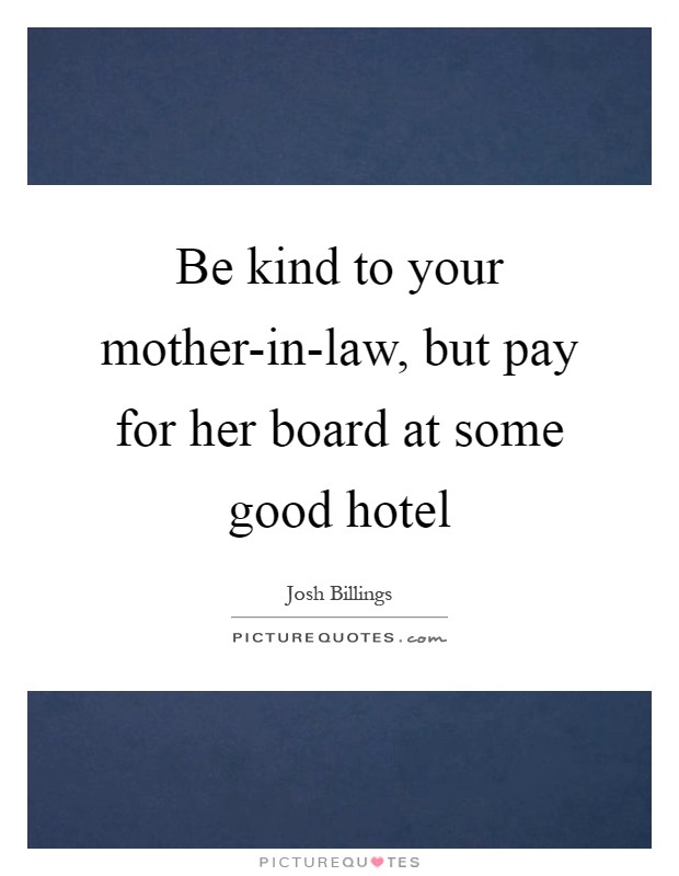 Be kind to your mother-in-law, but pay for her board at some good hotel Picture Quote #1