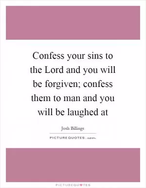 Confess your sins to the Lord and you will be forgiven; confess them to man and you will be laughed at Picture Quote #1