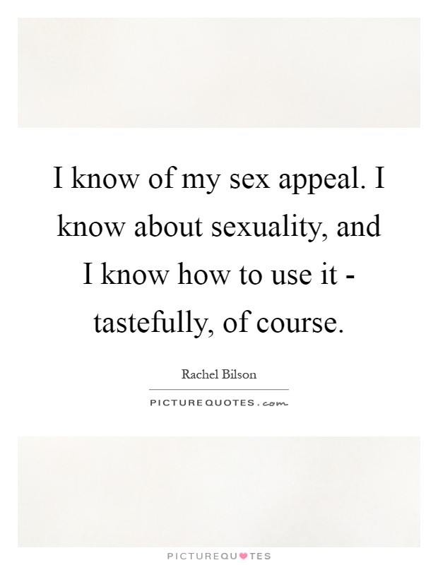 I know of my sex appeal. I know about sexuality, and I know how to use it - tastefully, of course Picture Quote #1