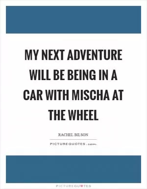 My next adventure will be being in a car with Mischa at the wheel Picture Quote #1