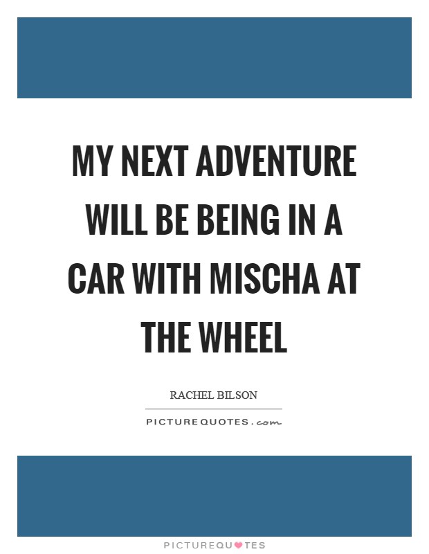 My next adventure will be being in a car with Mischa at the wheel Picture Quote #1