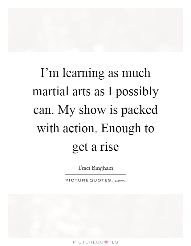 I'm learning as much martial arts as I possibly can. My show is packed with action. Enough to get a rise Picture Quote #1
