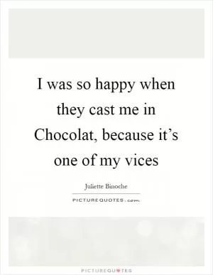 I was so happy when they cast me in Chocolat, because it’s one of my vices Picture Quote #1