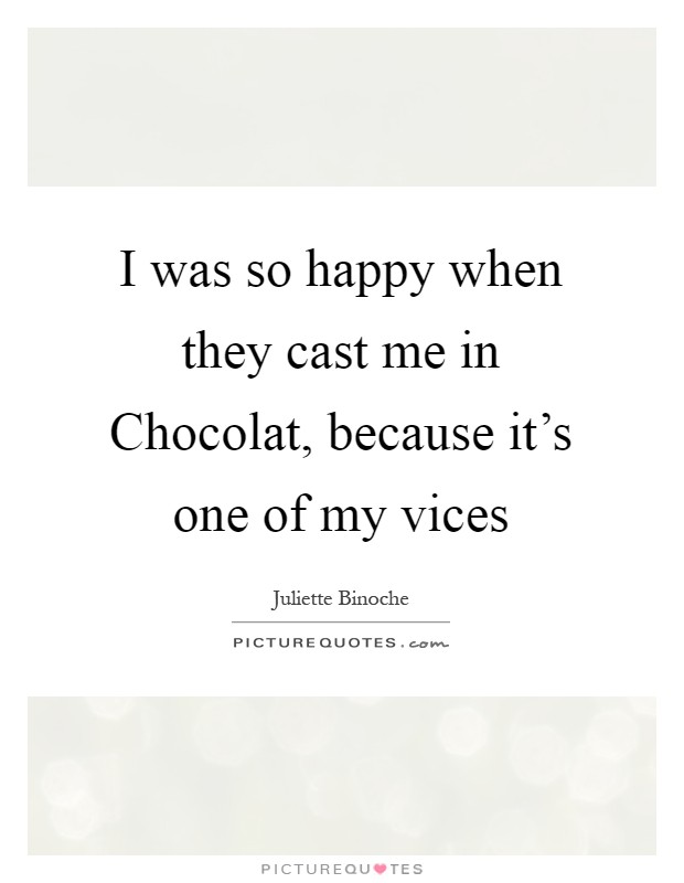 I was so happy when they cast me in Chocolat, because it's one of my vices Picture Quote #1