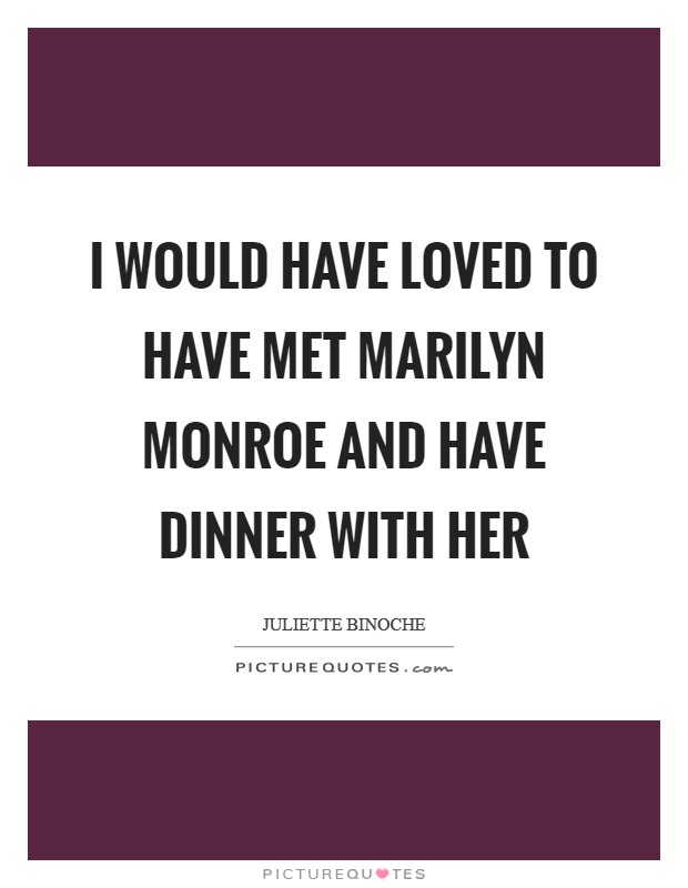 I would have loved to have met Marilyn Monroe and have dinner with her Picture Quote #1