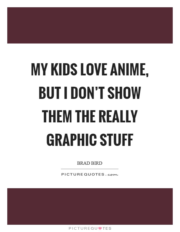 My kids love anime, but I don't show them the really graphic stuff Picture Quote #1