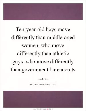 Ten-year-old boys move differently than middle-aged women, who move differently than athletic guys, who move differently than government bureaucrats Picture Quote #1