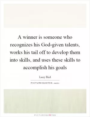 A winner is someone who recognizes his God-given talents, works his tail off to develop them into skills, and uses these skills to accomplish his goals Picture Quote #1