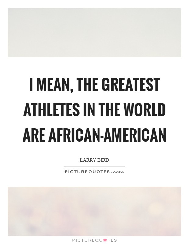 I mean, the greatest athletes in the world are African-American Picture Quote #1