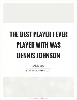 The best player I ever played with was Dennis Johnson Picture Quote #1
