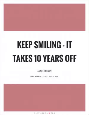 Keep smiling - it takes 10 years off Picture Quote #1