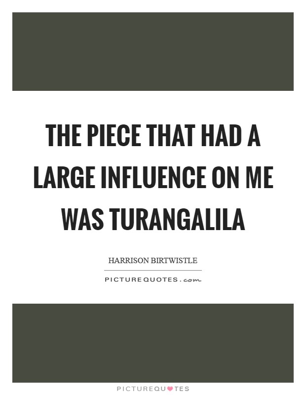 The piece that had a large influence on me was Turangalila Picture Quote #1