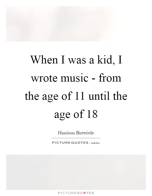 When I was a kid, I wrote music - from the age of 11 until the age of 18 Picture Quote #1