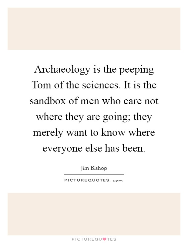 Archaeology is the peeping Tom of the sciences. It is the sandbox of men who care not where they are going; they merely want to know where everyone else has been Picture Quote #1