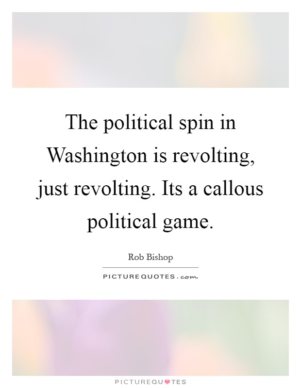 The political spin in Washington is revolting, just revolting. Its a callous political game Picture Quote #1