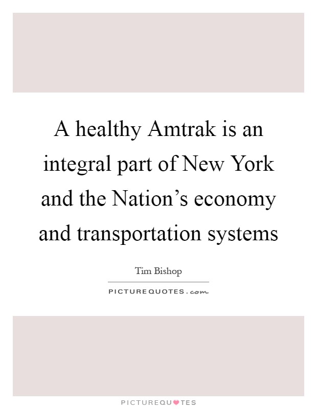 A healthy Amtrak is an integral part of New York and the Nation's economy and transportation systems Picture Quote #1