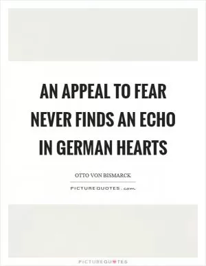 An appeal to fear never finds an echo in German hearts Picture Quote #1