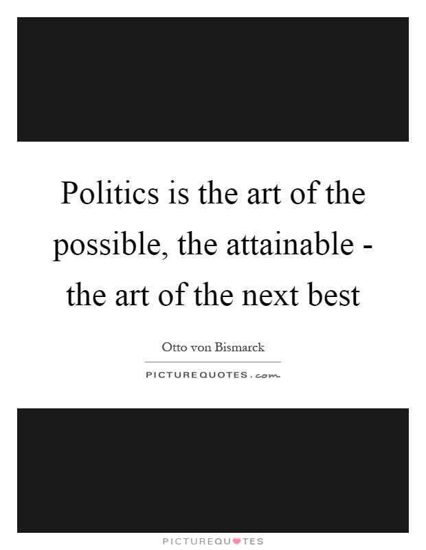 Politics is the art of the possible, the attainable - the art of the next best Picture Quote #1