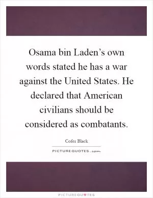 Osama bin Laden’s own words stated he has a war against the United States. He declared that American civilians should be considered as combatants Picture Quote #1