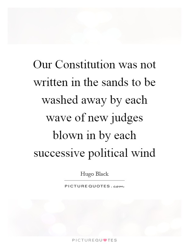 Our Constitution was not written in the sands to be washed away by each wave of new judges blown in by each successive political wind Picture Quote #1