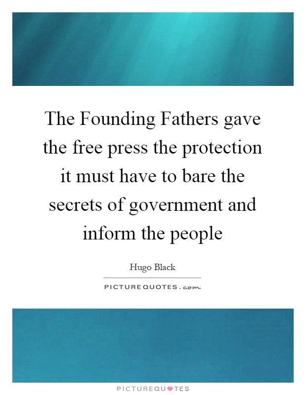 The Founding Fathers gave the free press the protection it must have to bare the secrets of government and inform the people Picture Quote #1