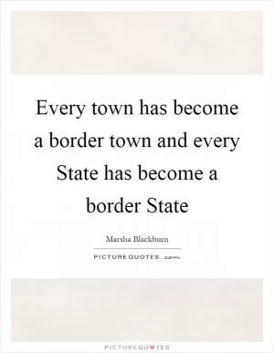 Every town has become a border town and every State has become a border State Picture Quote #1