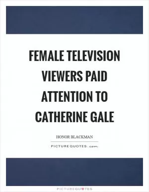 Female television viewers paid attention to Catherine Gale Picture Quote #1