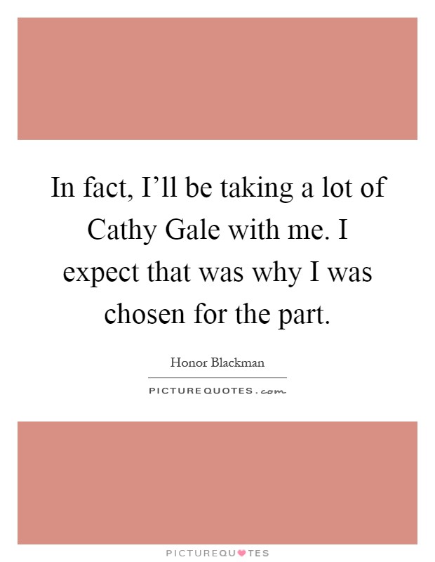 In fact, I'll be taking a lot of Cathy Gale with me. I expect that was why I was chosen for the part Picture Quote #1