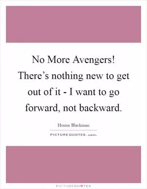 No More Avengers! There’s nothing new to get out of it - I want to go forward, not backward Picture Quote #1