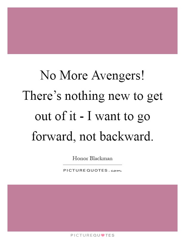 No More Avengers! There's nothing new to get out of it - I want to go forward, not backward Picture Quote #1