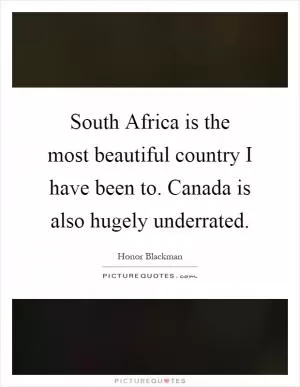 South Africa is the most beautiful country I have been to. Canada is also hugely underrated Picture Quote #1