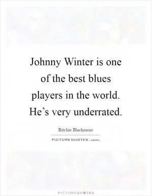Johnny Winter is one of the best blues players in the world. He’s very underrated Picture Quote #1