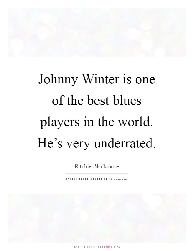 Johnny Winter is one of the best blues players in the world. He's very underrated Picture Quote #1