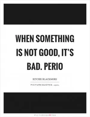 When something is not good, it’s bad. Perio Picture Quote #1