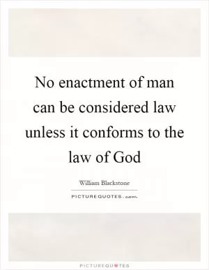 No enactment of man can be considered law unless it conforms to the law of God Picture Quote #1