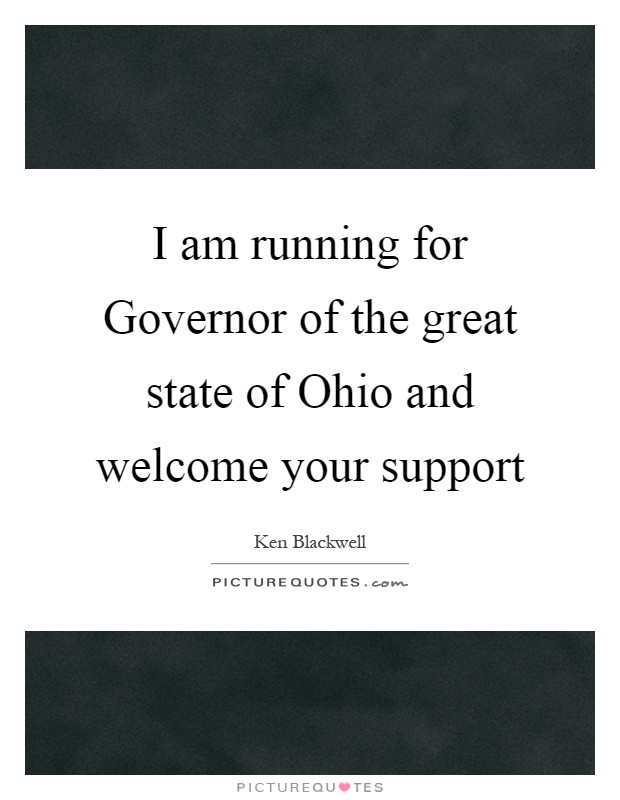 I am running for Governor of the great state of Ohio and welcome your support Picture Quote #1