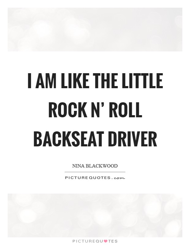 I am like the little rock n' roll backseat driver Picture Quote #1