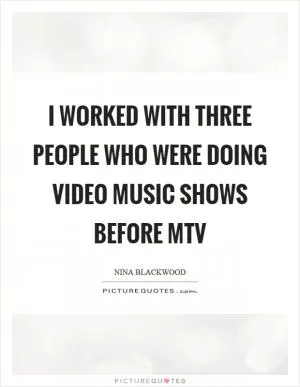 I worked with three people who were doing video music shows before MTV Picture Quote #1