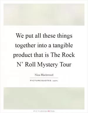 We put all these things together into a tangible product that is The Rock N’ Roll Mystery Tour Picture Quote #1