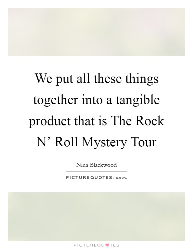 We put all these things together into a tangible product that is The Rock N' Roll Mystery Tour Picture Quote #1