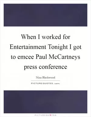 When I worked for Entertainment Tonight I got to emcee Paul McCartneys press conference Picture Quote #1