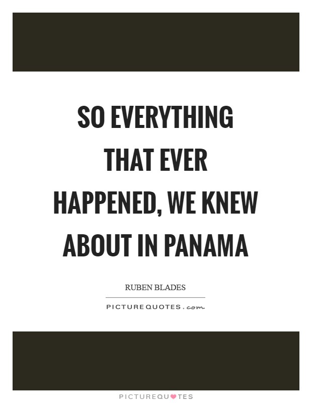 So everything that ever happened, we knew about in Panama Picture Quote #1