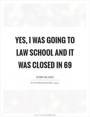Yes, I was going to law school and it was closed in  69 Picture Quote #1