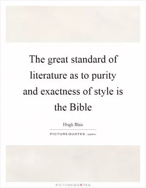 The great standard of literature as to purity and exactness of style is the Bible Picture Quote #1
