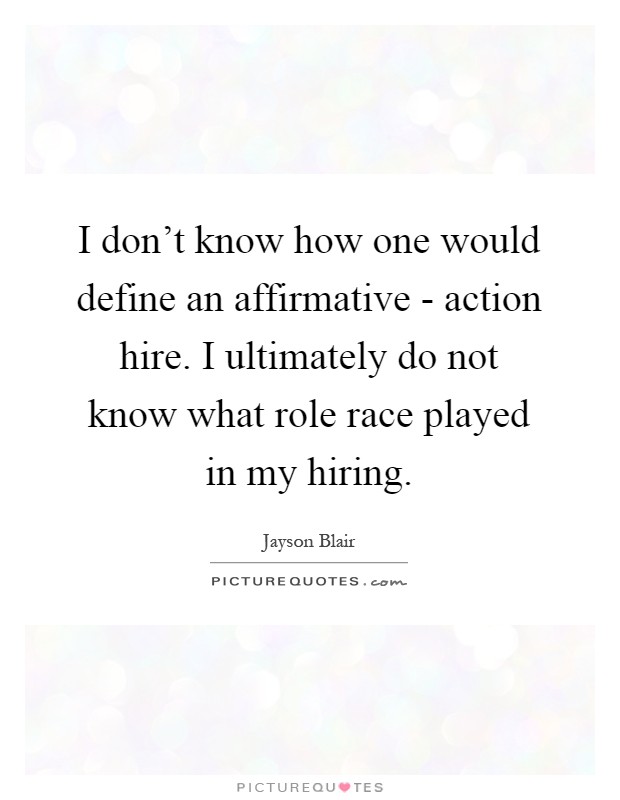 I don't know how one would define an affirmative - action hire. I ultimately do not know what role race played in my hiring Picture Quote #1